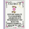 TAURO Ŏ ESTE DÍA NADA TE VAA SALIR BIEN ASI QUE DEJATE DE MAMADAS Y NO SEAS TAN PERFECCIONISTA.... SOLO SE TU OK? AISH