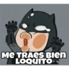 ME TRAES Bien
LOQUITO