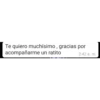 Te quiero muchisimo, gracias por acompañarme un ratito