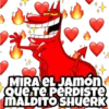 MIRA EL JAMón
Que Te PERDISTE
MALDITO SHUERK