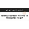 ¿En qué te puedo ayudar?
Que hago para que mi novio no
me deje? Le ruego?