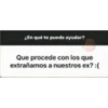 LEn qué te puedo ayudar?
Que procede con los que
extrañamos a nuestros ex? :(