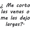 ¿ Me corto
las venas O
me las dejo
largas?.