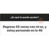 ¿En qué te puedo ayudar?
Regrese 45 veces con mi ex, y
estoy pensando en la 46