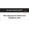 ¿En qué te puedo ayudar?
Me caga que el semen sea
pegajoso, ptm