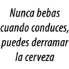 Nunca bebas
cuando conduces,
puedes derramar
la cerveza