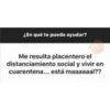 ¿En qué te puedo ayudar?
Me resulta placentero el
distanciamiento social y vivir en
cuarentena... está maaaaaal??