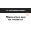 ¿En qué te puedo ayudar?
Algun consejo para
las lesbianas?