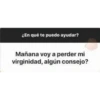 ¿En qué te puedo ayudar?
Mañana voy a perder mi
virginidad, algún consejo?
