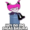 HeY no me
DIGAS BASURA