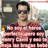 Reina De Corazónesveg
707
No soy el héroe
perfecto, pero soy
Henry Cavill y eso te
moja las bragas bebé