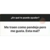 ¿En qué te puedo ayudar?
Me traen como pendeja pero
me gusta. Esta mal?