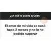 ¿En qué te puedo ayudar?
El amor de mi vida se casó
hace 2 meses y no lo he
podido superar
