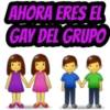 AHORA ERES EL
GAY DEL GRUPO