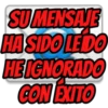 SU MENSAJE
HA SIDO LEDO
HE IGNORADO
CON EXITO