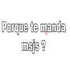 Porque te manda
msjs ?