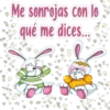Me sonrojas con lo
qué me dices...