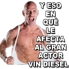 Y ESO
EN
QUÉ
LE
AFECTA
AL GRAN
ACTOR
VIN DIESEL
MIKE