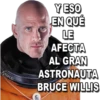 Y ESO
EN QUÉ
LE
AFECTA
AL GRAN
ASTRONAUTA
BRUCE WILLIS
MIKE