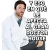 Y ESO
EN QUÉ
LE
AFECTA
AL GRAN
DOCTOR
HOUSE
MI
