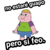 no estaré guapo
pero si feo.