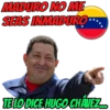 MADURO NO ME
SEAS INMADURO
TE LO DICE HUGO CHAVEZ...
