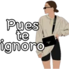 Pues
te
ignoro