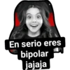 En serio eres
bipolar
jajaja