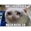 WALLAH BRUDER
MACH NICHT SO