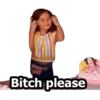 Bitch please