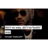Ain't no way, ain't no fuckin' way FUTURE "MASK OFF"
