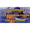 LOS GUERREROS Z Y LA PODEROSA FUSIÓN CON EL ALCOHOL