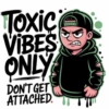 TOXIC VIBES ONLY DON'T GET ATTACHED.