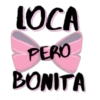 LOCA PERO BONITA
