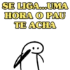 SE LIGA...UMA HORA O PAU TE ACHA
