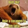 Bom dia! Hoje a coragem tá em falta