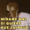 MÍRAME MAL SI QUIERE QUE CHINGUE