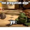 me preguntan algo* yo: