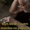 Bom dia pra quem acordou na pobreza