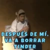 DESPUÉS DE MÍ, VA A BORRAR TINDER