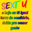 SEXTU e hoje eu tô igual terra de cemitério, doido pra comer gente