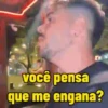 Você pensa que me engana?