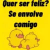 Quer ser feliz? Se envolve comigo