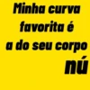 Minha curva favorita é a do seu corpo nú