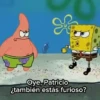 Oye, Patricio ¿también estás furioso?