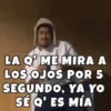LA QME MIRA A LOS OJOS POR 5 SEGUNDO, YA YO SÉ Q' ES MÍA