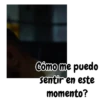 Cómo me puedo sentir en este momento?