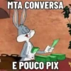 MTA CONVERSA E POUCO PIX