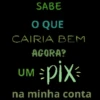 SABE O QUE CAIRIA BEM UM AGORA? =Pix na minha conta