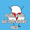 mami, vo se qie tu te vuelve loca